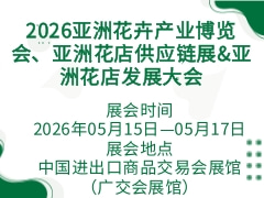 2026亞洲花卉產業博覽會、亞洲花店供應鏈展&亞洲花店發展大會