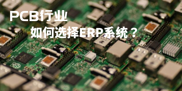 PCB行業(yè)ERP系統(tǒng)如何選型？
